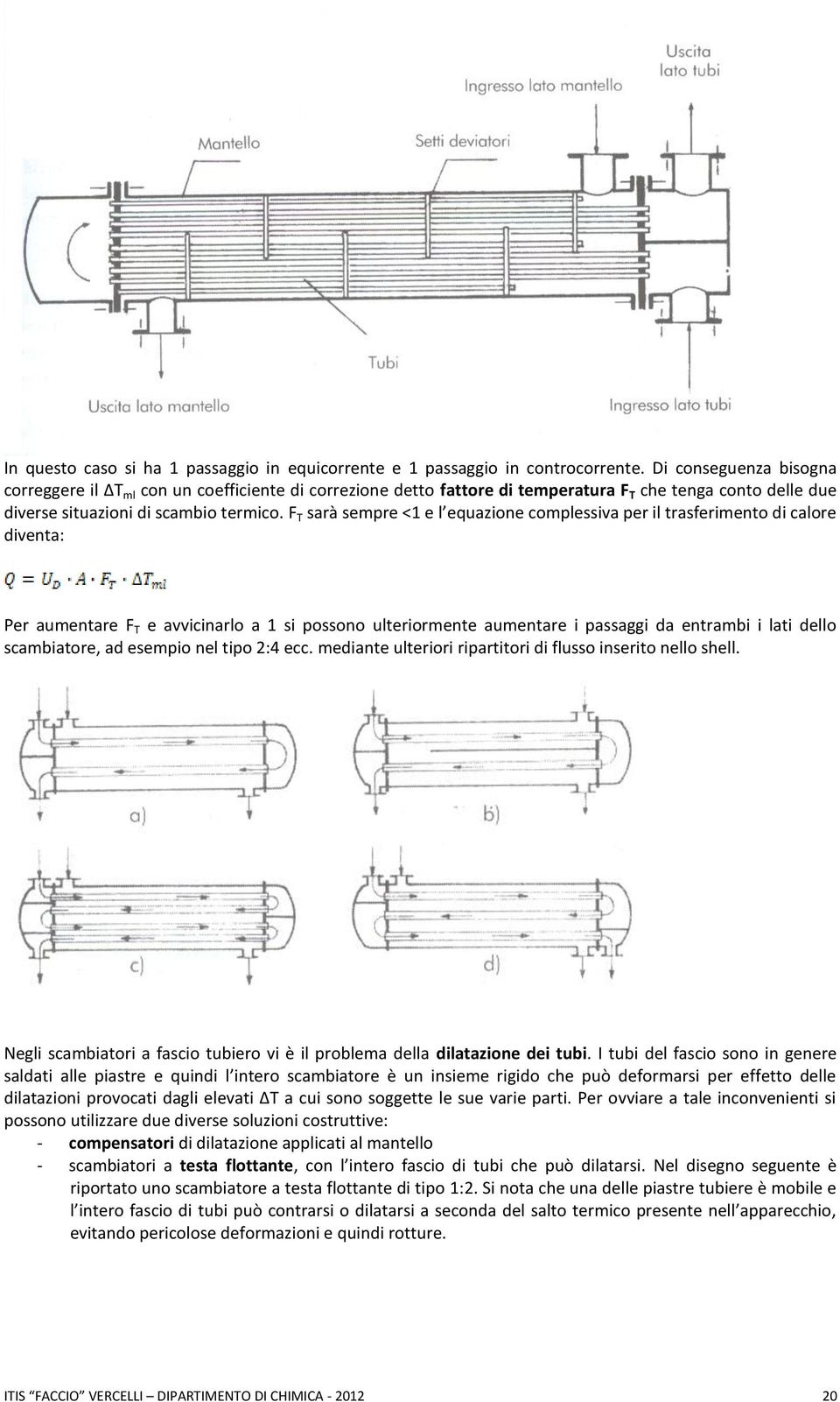 F T sarà sempre <1 e l equazione complessiva per il trasferimento di calore diventa: Per aumentare F T e avvicinarlo a 1 si possono ulteriormente aumentare i passaggi da entrambi i lati dello