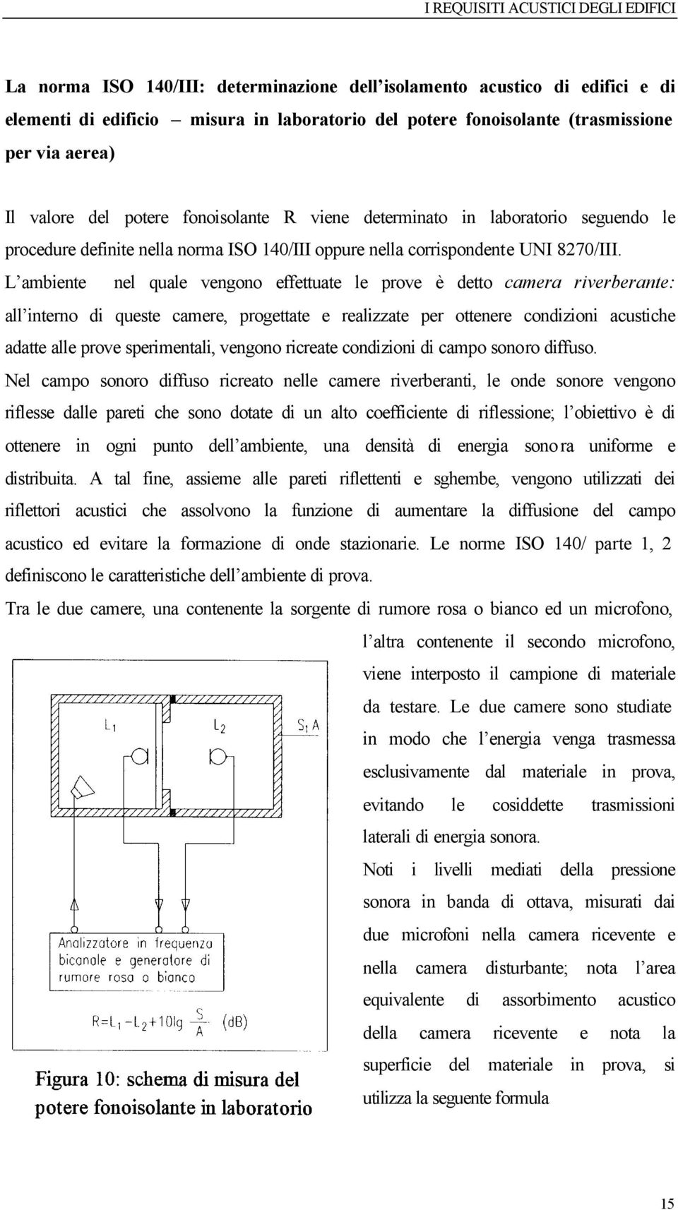 L ambiente nel quale vengono effettuate le prove è detto camera riverberante: all interno di queste camere, progettate e realizzate per ottenere condizioni acustiche adatte alle prove sperimentali,