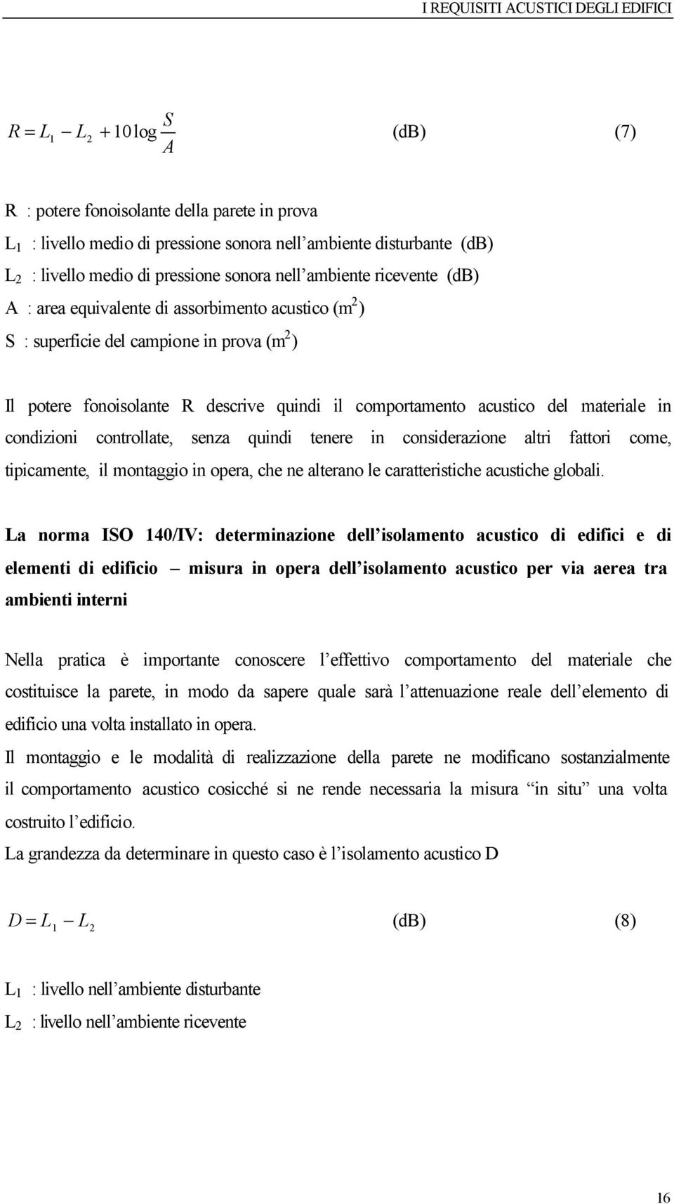 materiale in condizioni controllate, senza quindi tenere in considerazione altri fattori come, tipicamente, il montaggio in opera, che ne alterano le caratteristiche acustiche globali.