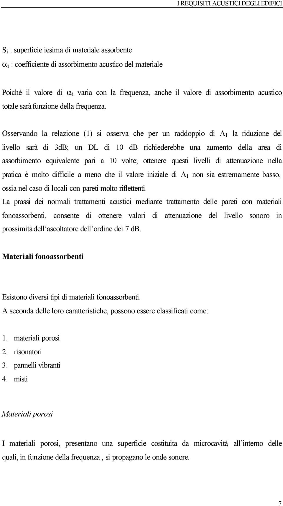 Osservando la relazione (1) si osserva che per un raddoppio di A 1 la riduzione del livello sarà di 3dB; un DL di 10 db richiederebbe una aumento della area di assorbimento equivalente pari a 10