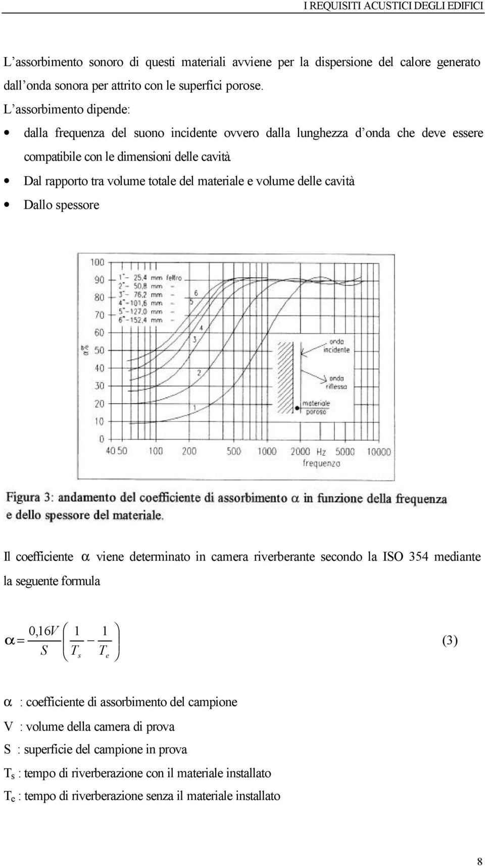 Dal rapporto tra volume totale del materiale e volume delle cavità Dallo spessore Il coefficiente α viene determinato in camera riverberante secondo la ISO 354 mediante la seguente