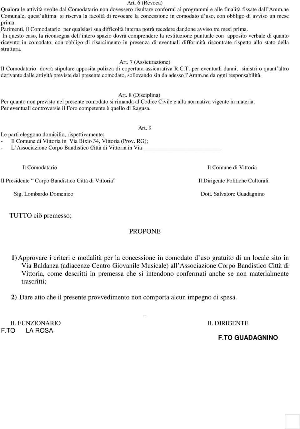 Parimenti, il Comodatario per qualsiasi sua difficoltà interna potrà recedere dandone avviso tre mesi prima.