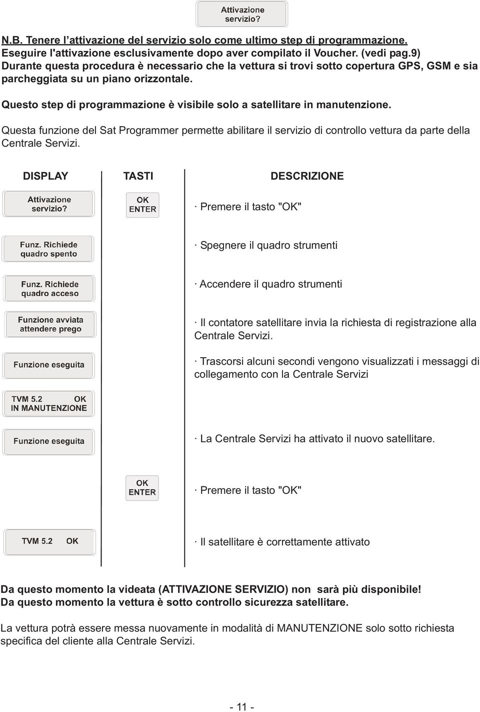 Questo step di programmazione è visibile solo a satellitare in manutenzione. Questa funzione del Sat Programmer permette abilitare il servizio di controllo vettura da parte della Centrale Servizi.