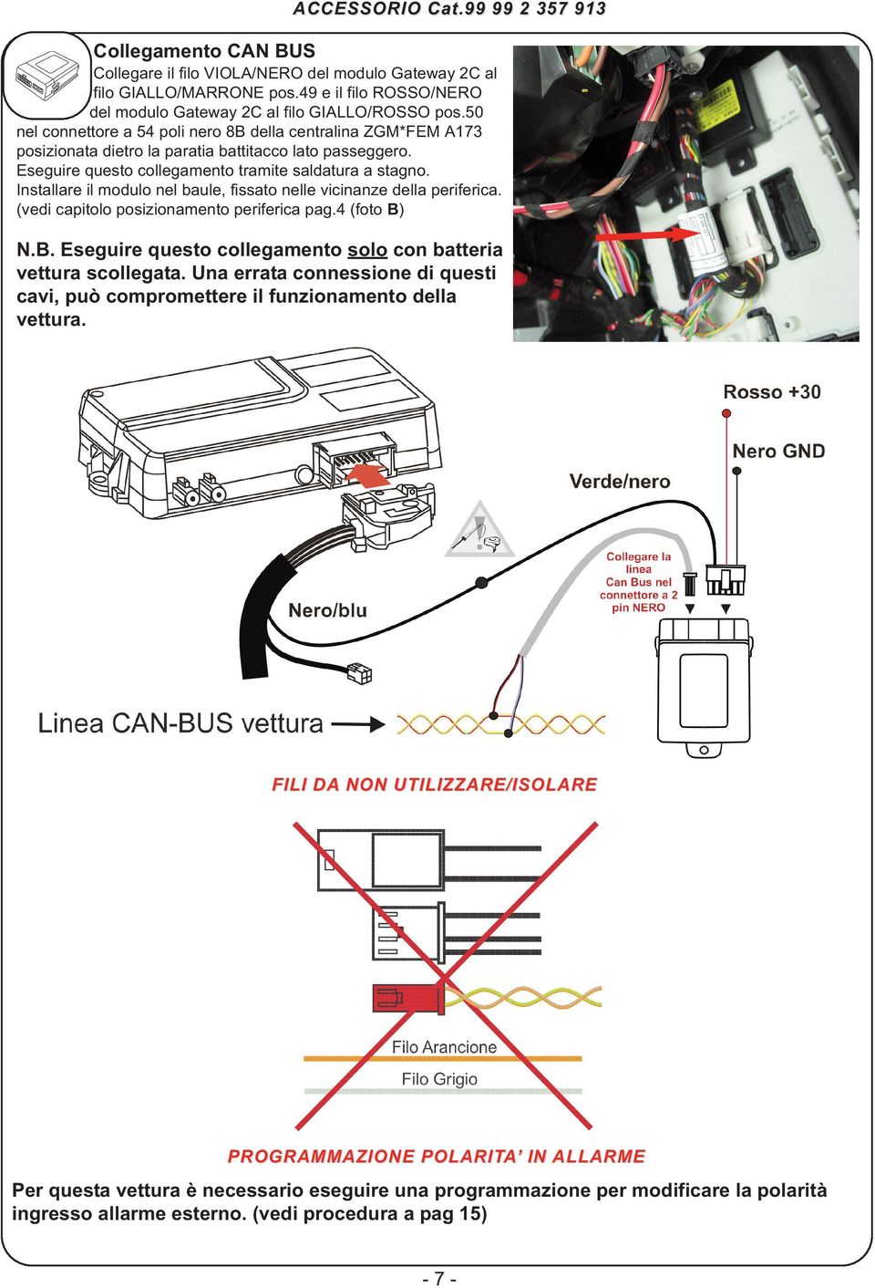 Eseguire questo collegamento tramite saldatura a stagno. Installare il modulo nel baule, fissato nelle vicinanze della periferica. (vedi capitolo posizionamento periferica pag.4 (foto B)