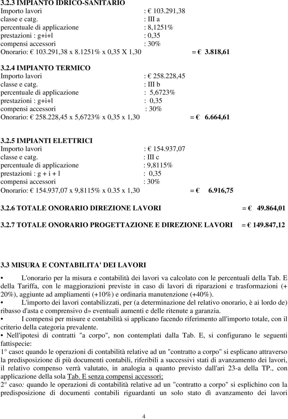 937,07 : III c percentuale di applicazione : 9,8115% prestazioni : g + i + l : 0,35 Onorario: 154.937,07 x 9,8115% x 0.35 x 1,30 = 6.916,75 3.2.