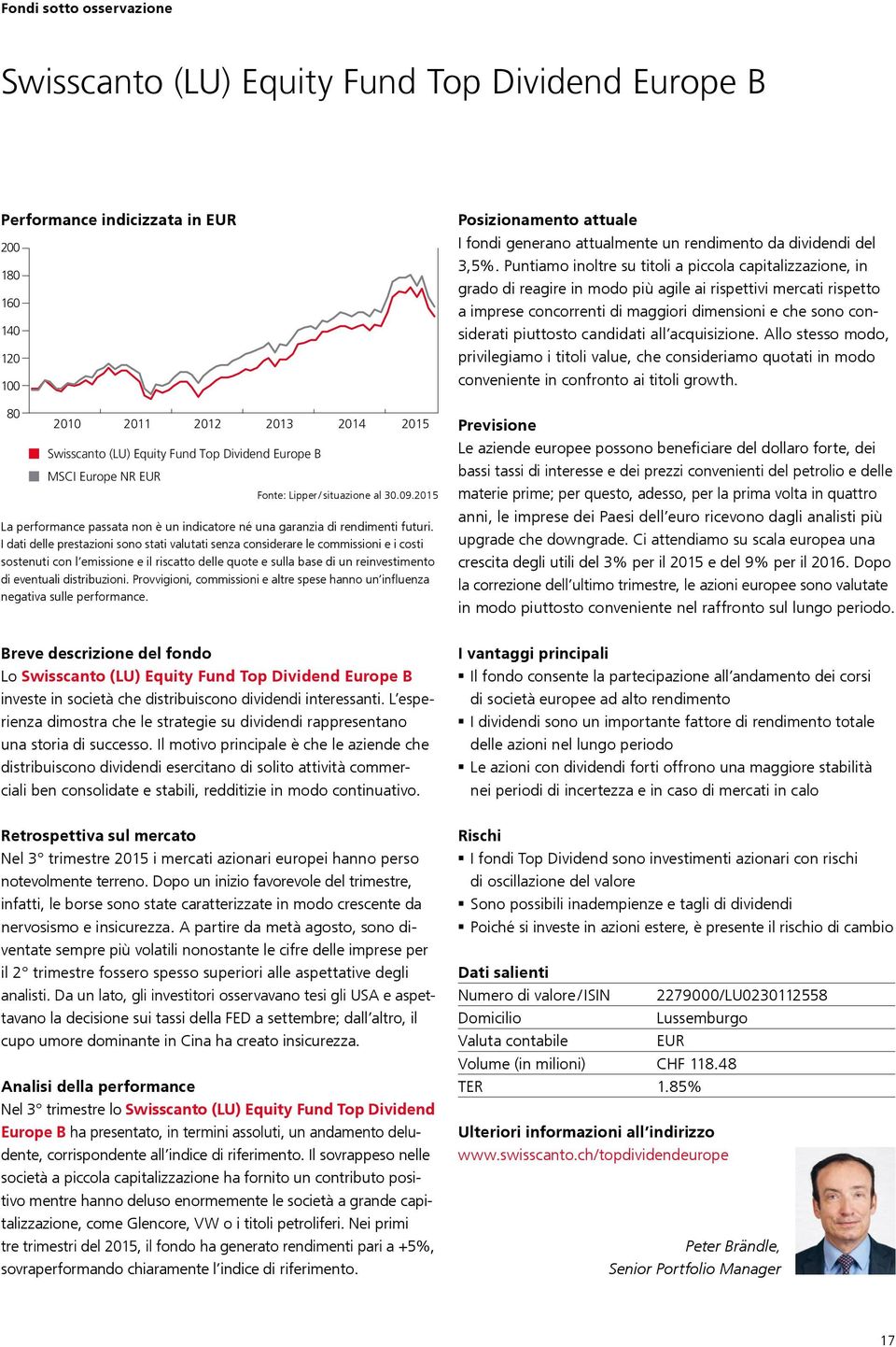 I dati delle prestazioni sono stati valutati senza considerare le commissioni e i costi sostenuti con l emissione e il riscatto delle quote e sulla base di un reinvestimento di eventuali