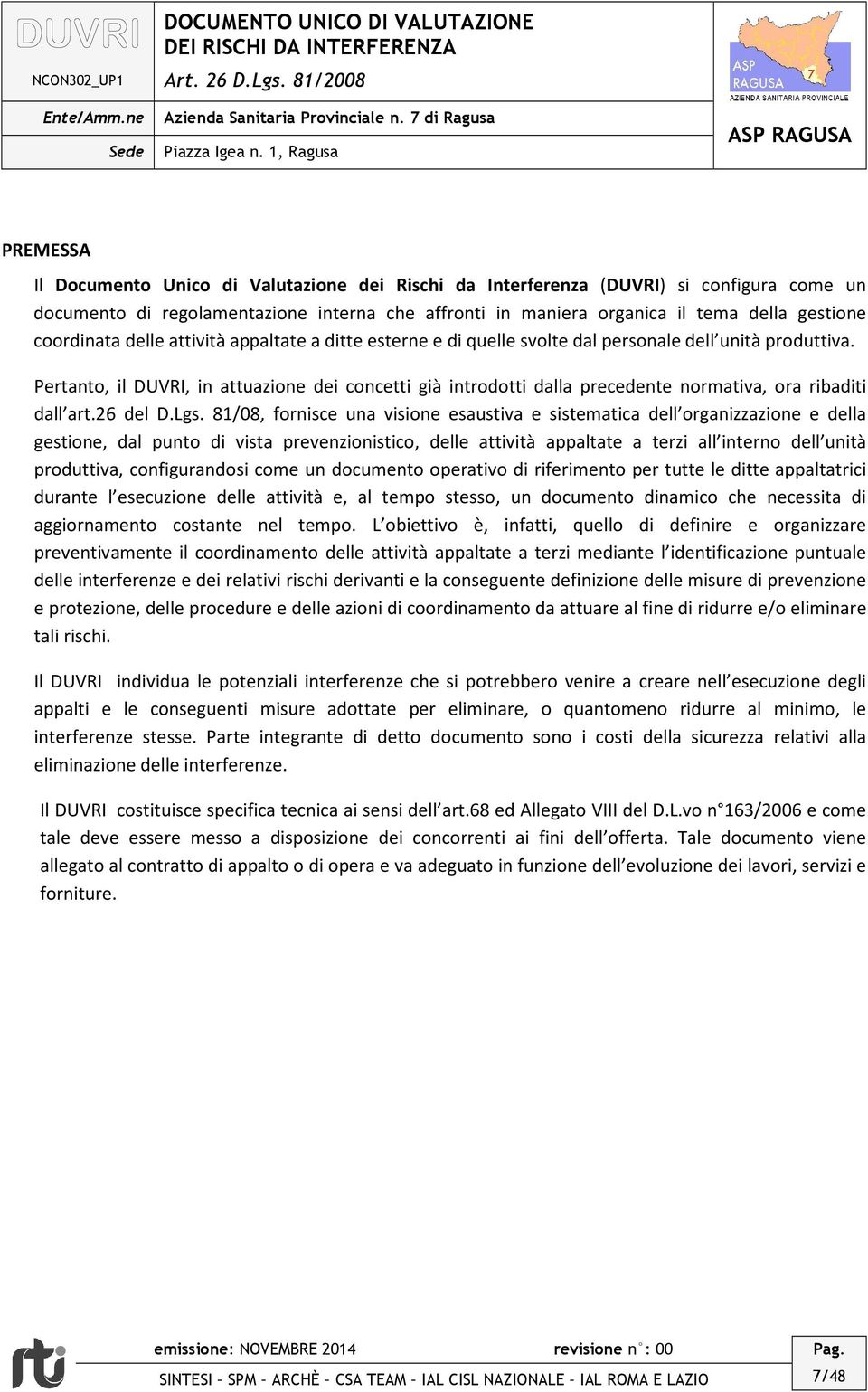 Pertanto, il DUVRI, in attuazione dei concetti già introdotti dalla precedente normativa, ora ribaditi dall art.26 del D.Lgs.