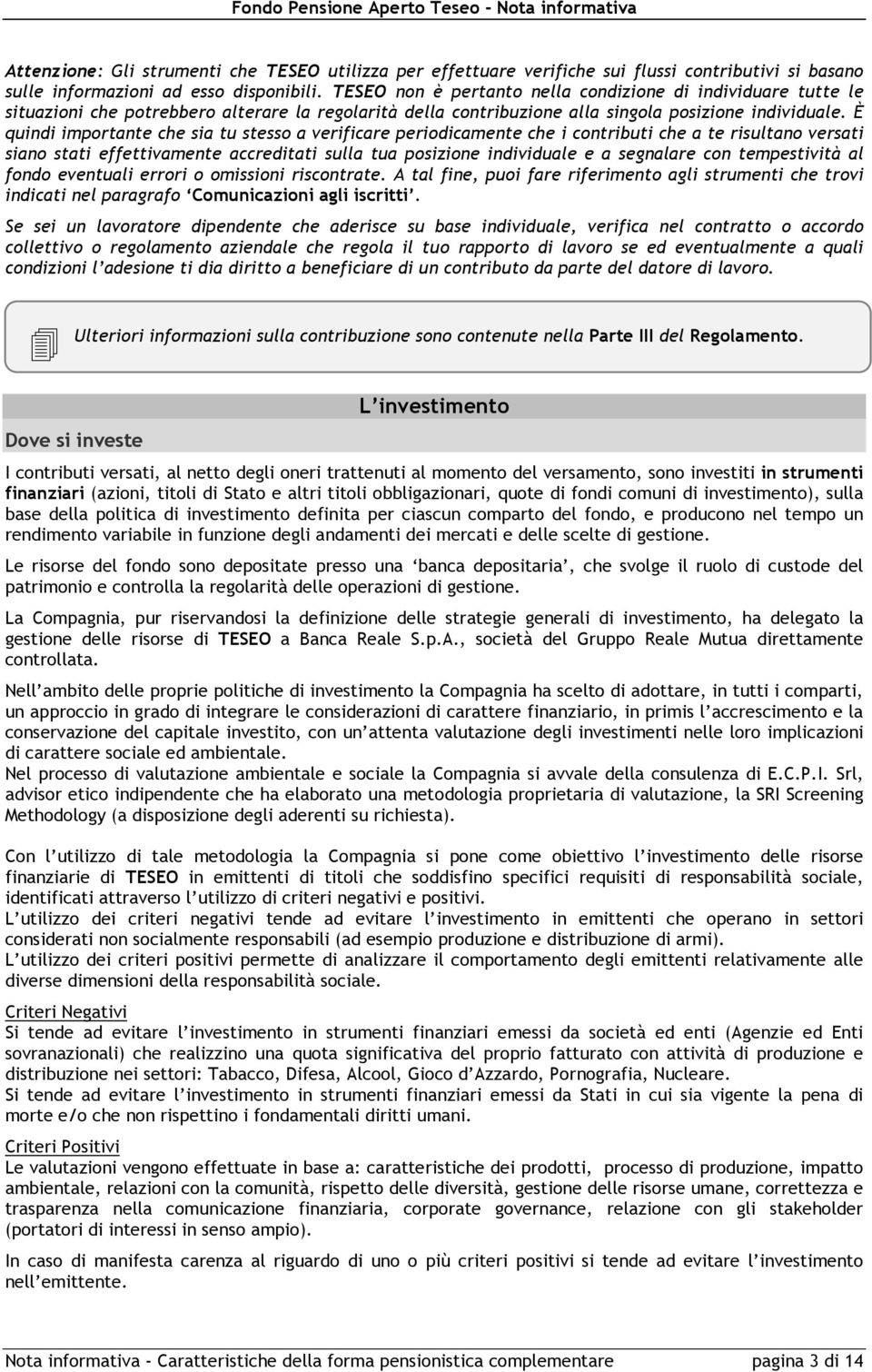 È quindi importante che sia tu stesso a verificare periodicamente che i contributi che a te risultano versati siano stati effettivamente accreditati sulla tua posizione individuale e a segnalare con