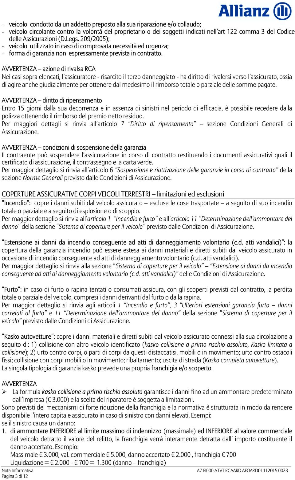 AVVERTENZA azione di rivalsa RCA Nei casi sopra elencati, l assicuratore - risarcito il terzo danneggiato - ha diritto di rivalersi verso l assicurato, ossia di agire anche giudizialmente per