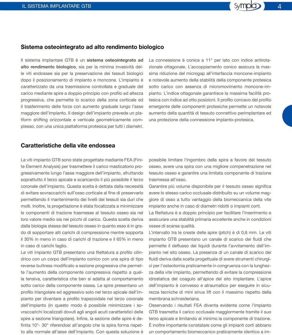 L impianto è caratterizzato da una trasmissione controllata e graduale del carico mediante spire a doppio principio con profilo ad altezza progressiva, che permette lo scarico della zona corticale ed