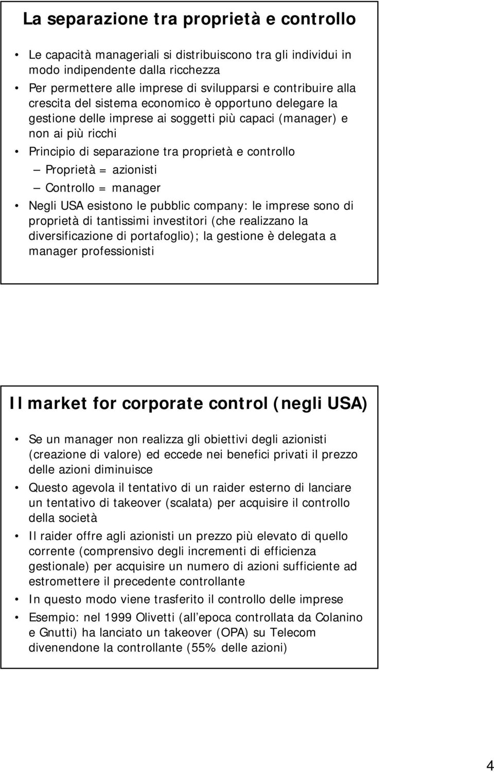 azionisti Controllo = manager Negli USA esistono le pubblic company: le imprese sono di proprietà di tantissimi investitori (che realizzano la diversificazione di portafoglio); la gestione è delegata