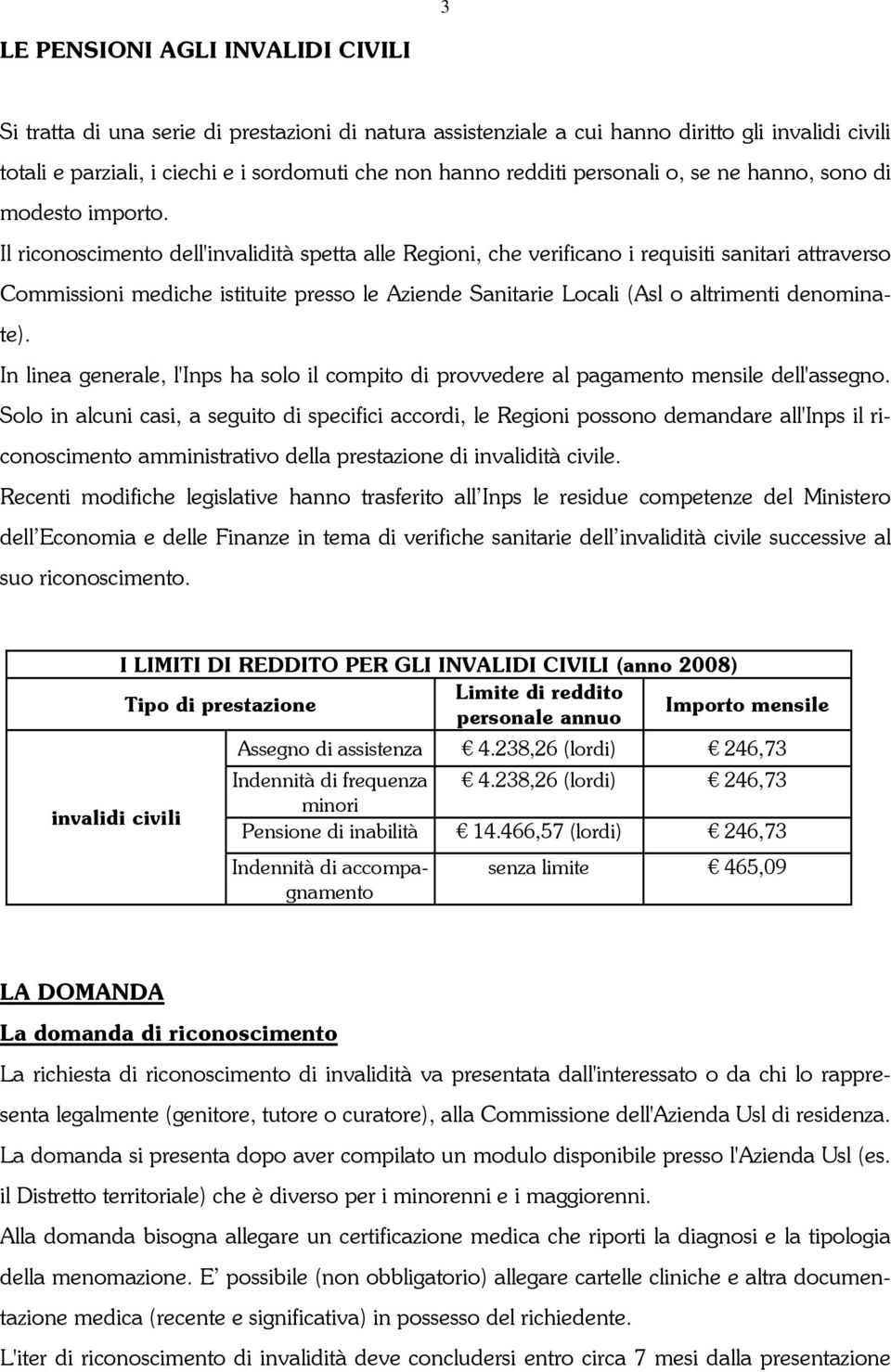 Il riconoscimento dell'invalidità spetta alle Regioni, che verificano i requisiti sanitari attraverso Commissioni mediche istituite presso le Aziende Sanitarie Locali (Asl o altrimenti denominate).