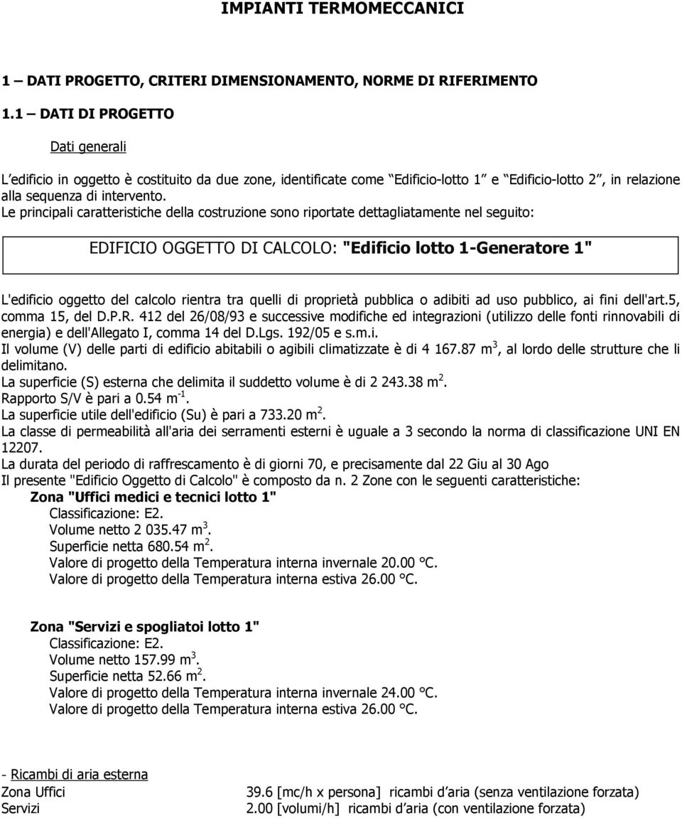 Le principali caratteristiche della costruzione sono riportate dettagliatamente nel seguito: EDIFICIO OGGETTO DI CALCOLO: "Edificio lotto 1-Generatore 1" L'edificio oggetto del calcolo rientra tra