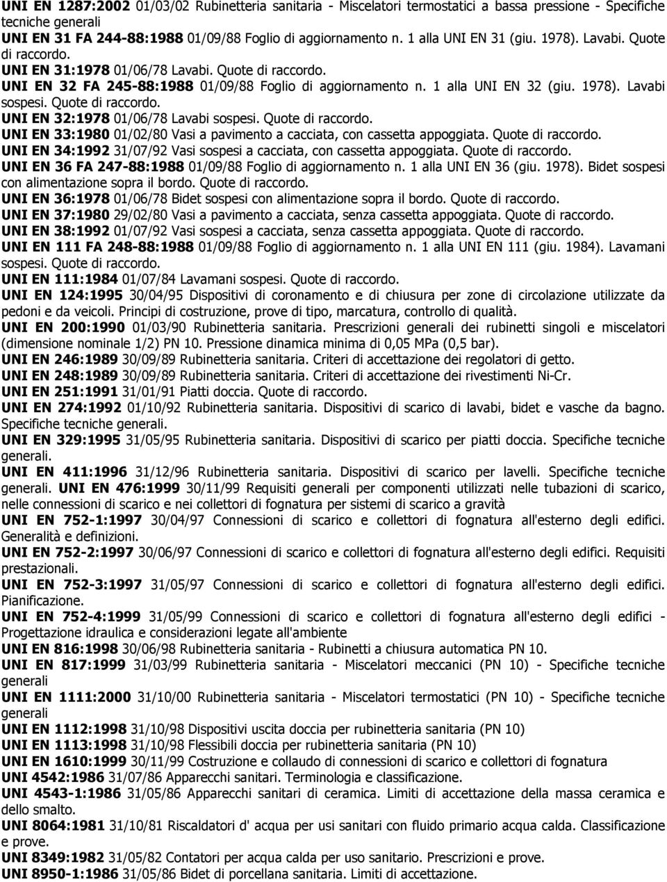 Quote di raccordo. UNI EN 32:1978 01/06/78 Lavabi sospesi. Quote di raccordo. UNI EN 33:1980 01/02/80 Vasi a pavimento a cacciata, con cassetta appoggiata. Quote di raccordo. UNI EN 34:1992 31/07/92 Vasi sospesi a cacciata, con cassetta appoggiata.