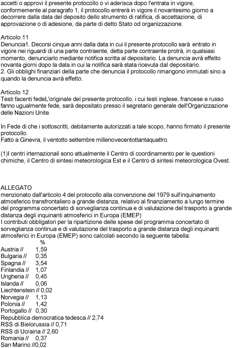 Decorsi cinque anni dalla data in cui il presente protocollo sarà entrato in vigore nei riguardi di una parte contraente, detta parte contraente protrà, in qualsiasi momento, denunciarlo mediante