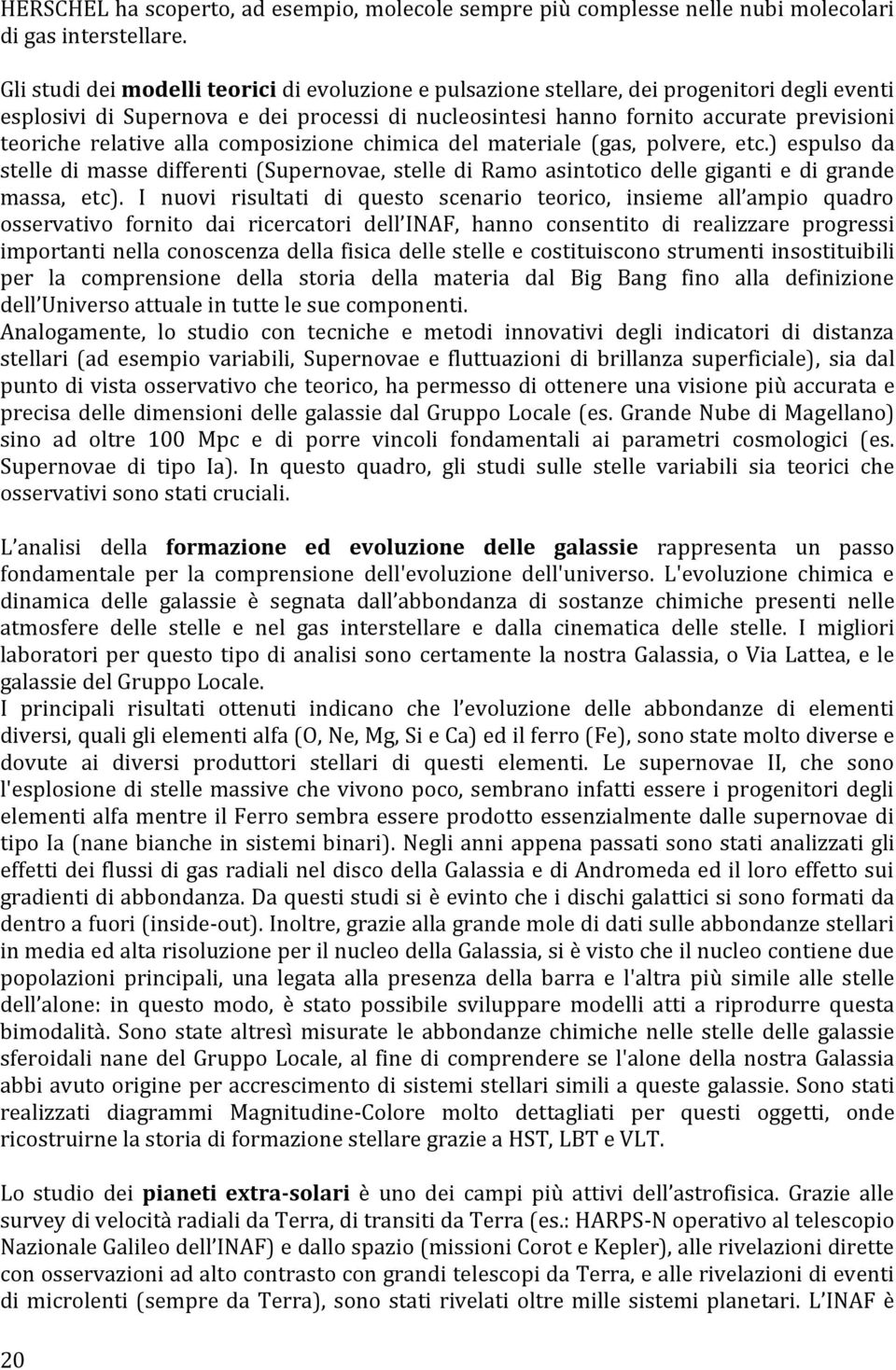 relative alla composizione chimica del materiale (gas, polvere, etc.) espulso da stelle di masse differenti (Supernovae, stelle di Ramo asintotico delle giganti e di grande massa, etc).