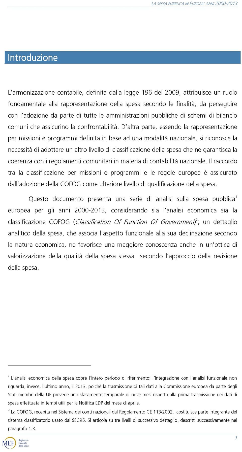 D altra parte, essendo la rappresentazione per missioni e programmi definita in base ad una modalità nazionale, si riconosce la necessità di adottare un altro livello di classificazione della spesa