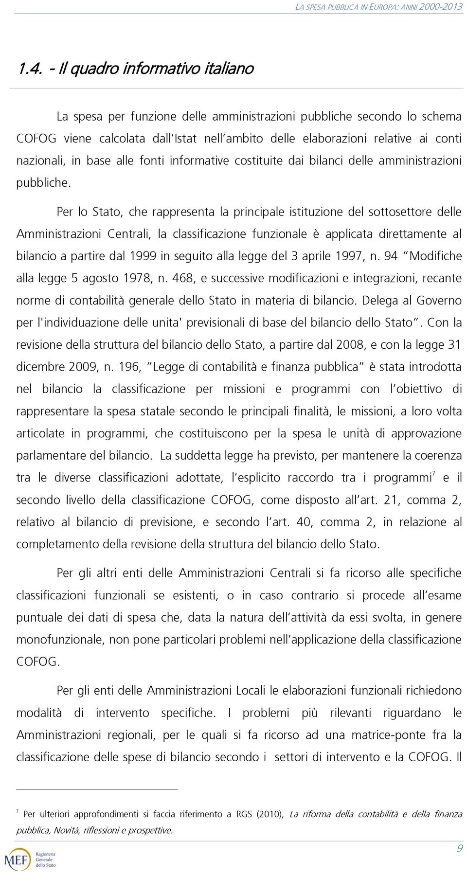 Per lo Stato, che rappresenta la principale istituzione del sottosettore delle Amministrazioni Centrali, la classificazione funzionale è applicata direttamente al bilancio a partire dal 1999 in