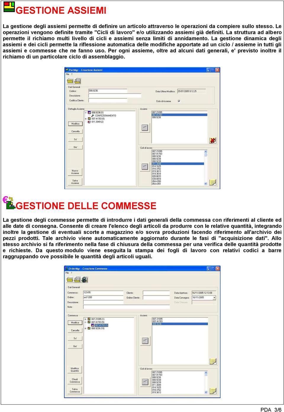 La gestione dinamica degli assiemi e dei cicli permette la riflessione automatica delle modifiche apportate ad un ciclo / assieme in tutti gli assiemi e commesse che ne fanno uso.