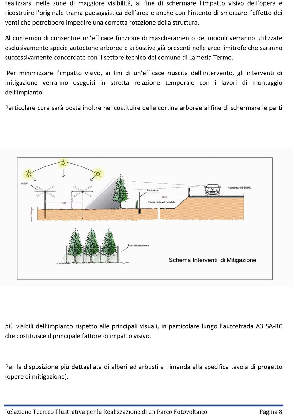 Al contempo di consentire un efficace funzione di mascheramento dei moduli verranno utilizzate esclusivamente specie autoctone arboree e arbustive già presenti nelle aree limitrofe che saranno