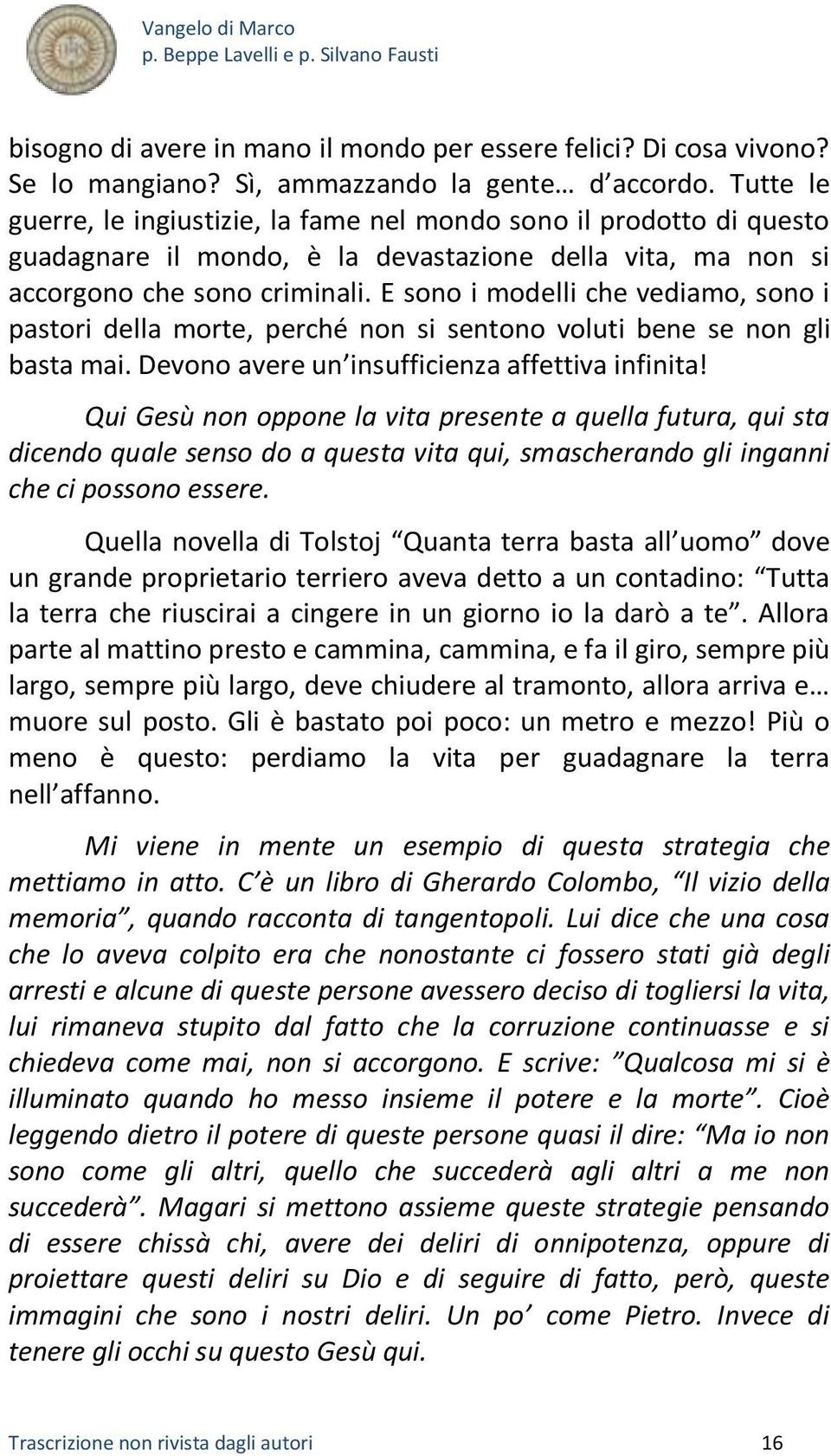 E sono i modelli che vediamo, sono i pastori della morte, perché non si sentono voluti bene se non gli basta mai. Devono avere un insufficienza affettiva infinita!