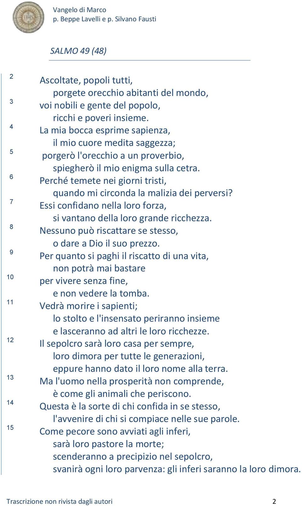 6 Perché temete nei giorni tristi, quando mi circonda la malizia dei perversi? 7 Essi confidano nella loro forza, si vantano della loro grande ricchezza.