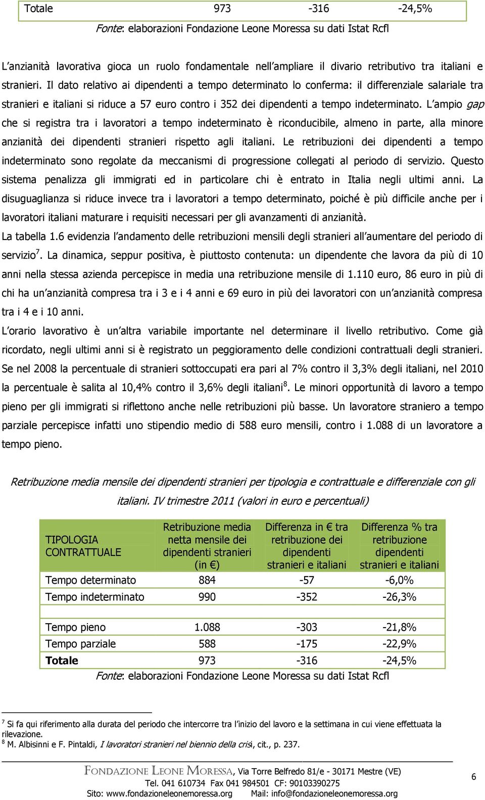 L ampio gap che si registra tra i lavoratori a tempo indeterminato è riconducibile, almeno in parte, alla minore anzianità dei rispetto agli italiani.