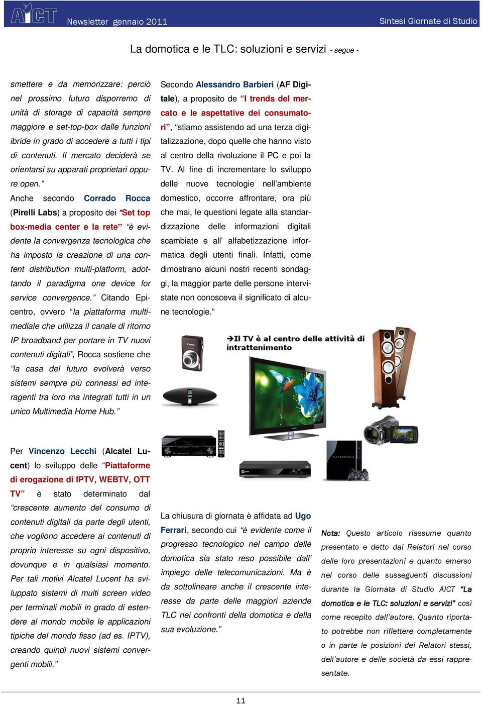 Anche secondo Corrado Rocca (Pirelli Labs) a proposito dei Set top box-media center e la rete è evidente la convergenza tecnologica che ha imposto la creazione di una content distribution