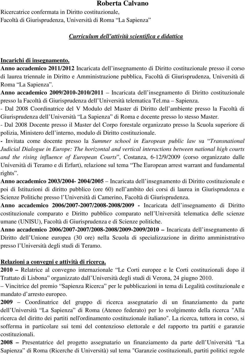 Roma La Sapienza. Anno accademico 2009/2010-2010/2011 Incaricata dell insegnamento di Diritto costituzionale presso la Facoltà di Giurisprudenza dell Università telematica Tel.ma Sapienza.