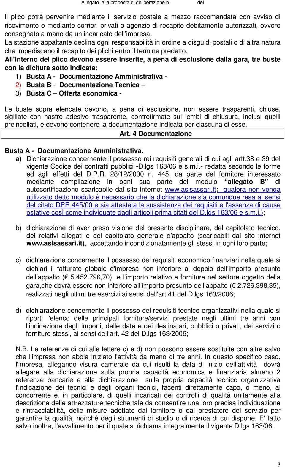 mano da un incaricato dell impresa. La stazione appaltante declina ogni responsabilità in ordine a disguidi postali o di altra natura che impediscano il recapito dei plichi entro il termine predetto.