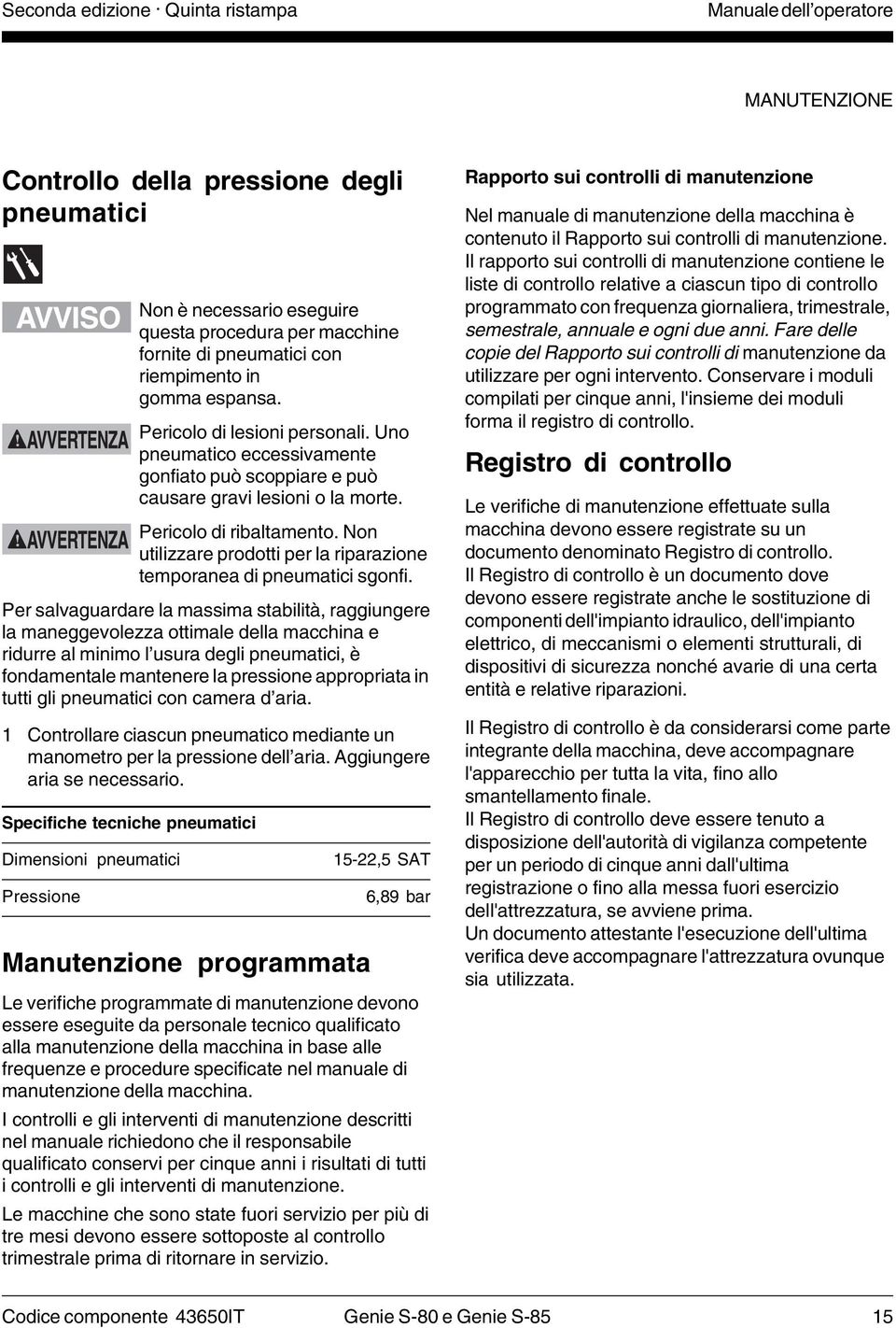 Non utilizzare prodotti per la riparazione temporanea di pneumatici sgonfi.