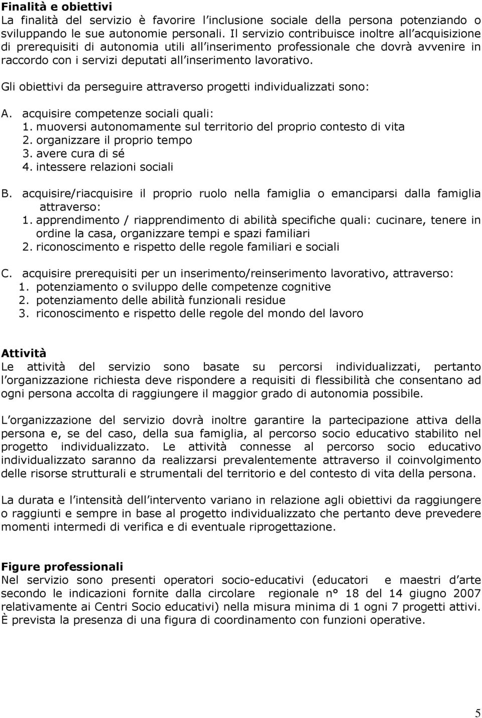 Gli obiettivi da perseguire attraverso progetti individualizzati sono: A. acquisire competenze sociali quali: 1. muoversi autonomamente sul territorio del proprio contesto di vita 2.