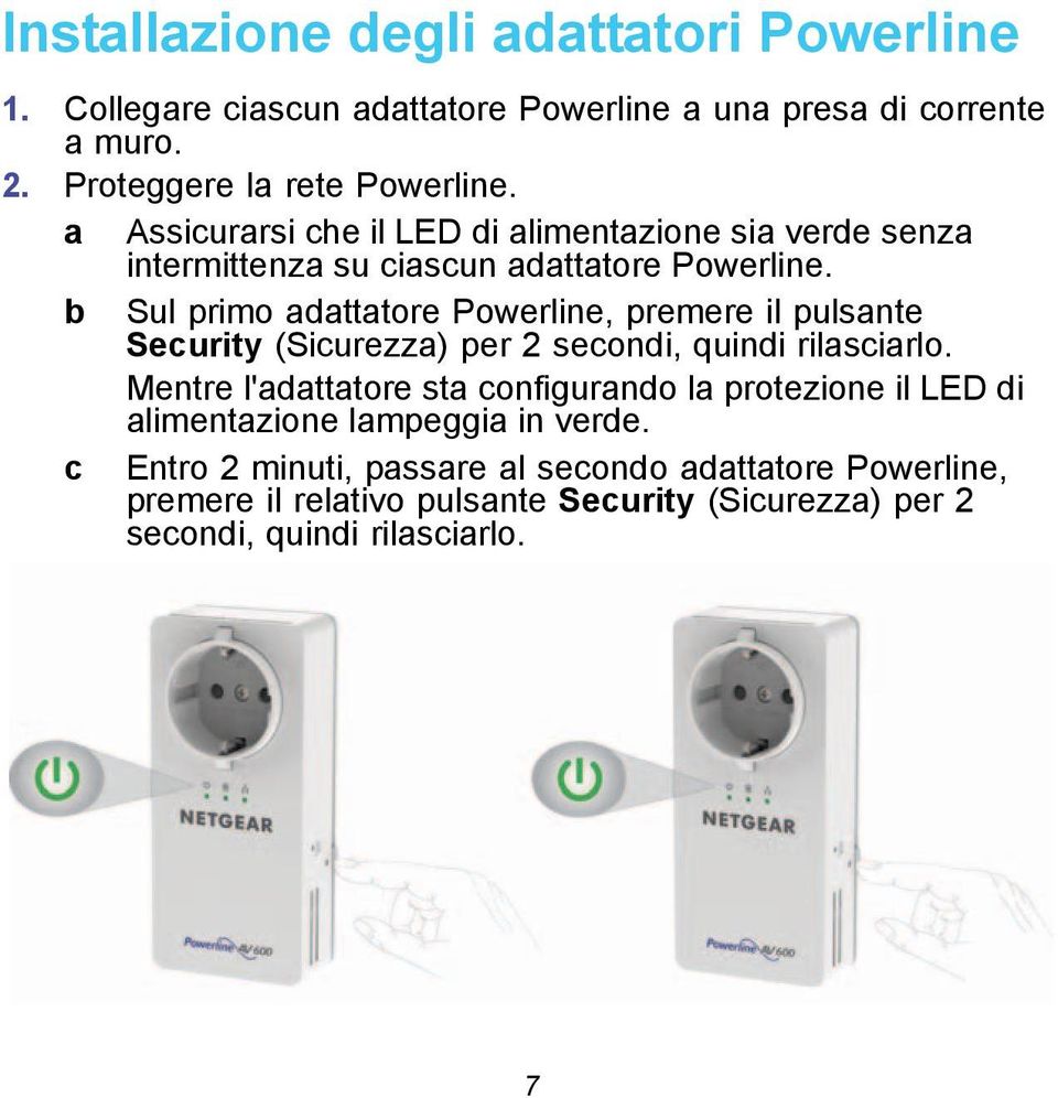 b Sul primo adattatore Powerline, premere il pulsante Security (Sicurezza) per 2 secondi, quindi rilasciarlo.