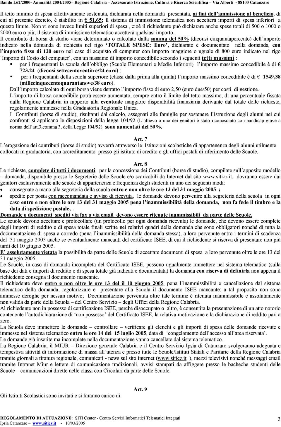 Non vi sono invece limiti superiori di spesa, cioè il richiedente può dichiarare anche spese totali di 500 o 1000 o 2000 euro o più; il sistema di immissione telematico accetterà qualsiasi importo.