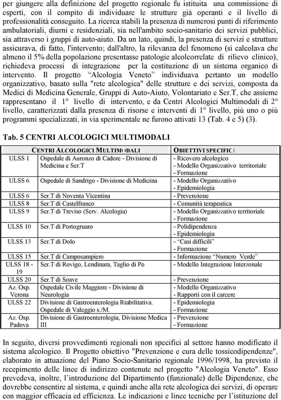 Da un lato, quindi, la presenza di servizi e strutture assicurava, di fatto, l'intervento; dall'altro, la rilevanza del fenomeno (si calcolava che almeno il 5% della popolazione presentasse patologie