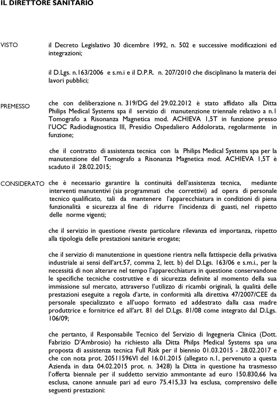 ACHIEVA 1,5T in funzione presso l UOC Radiodiagnostica III, Presidio Ospedaliero Addolorata, regolarmente in funzione; che il contratto di assistenza tecnica con la Philips Medical Systems spa per la