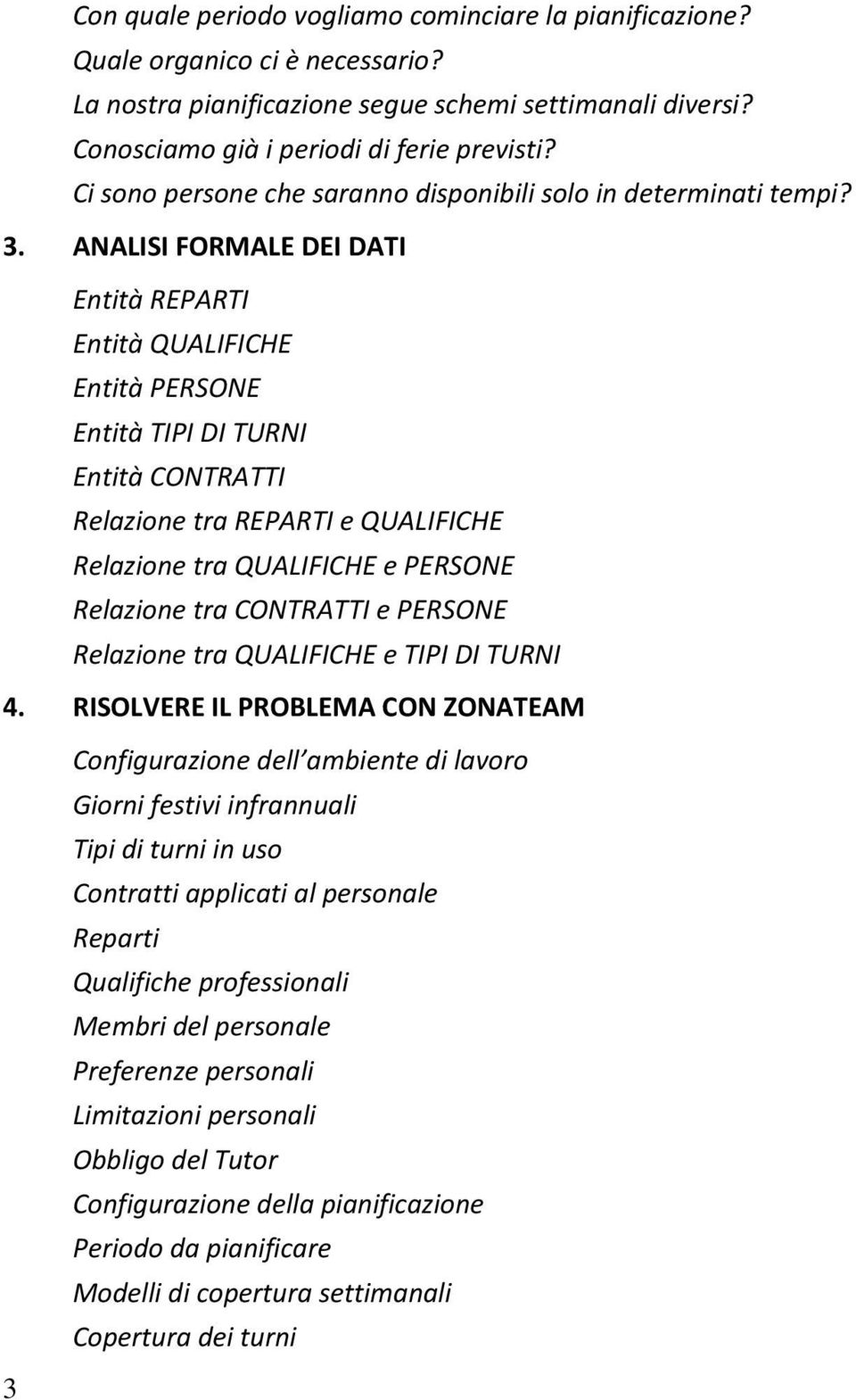 ANALISI FORMALE DEI DATI Entità REPARTI Entità QUALIFICHE Entità PERSONE Entità TIPI DI TURNI Entità CONTRATTI Relazione tra REPARTI e QUALIFICHE Relazione tra QUALIFICHE e PERSONE Relazione tra