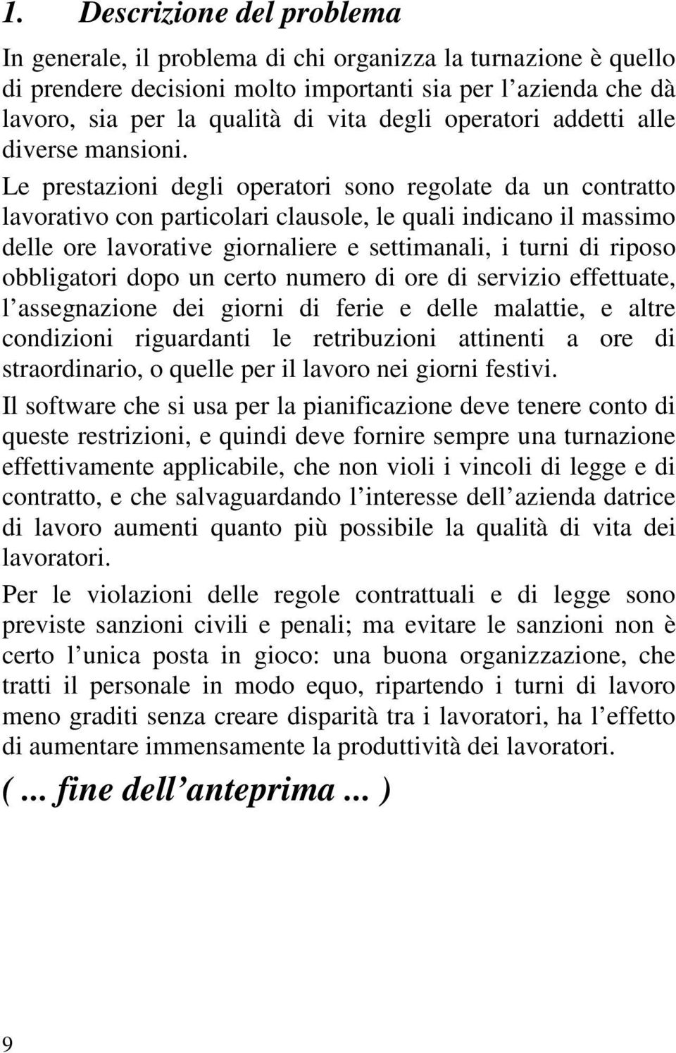 Le prestazioni degli operatori sono regolate da un contratto lavorativo con particolari clausole, le quali indicano il massimo delle ore lavorative giornaliere e settimanali, i turni di riposo