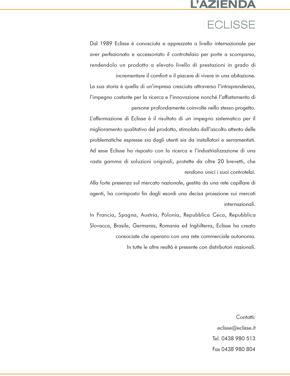 La sua storia è quella di un impresa cresciuta attraverso l intraprendenza, l impegno costante per la ricerca e l innovazione nonché l affiatamento di persone profondamente coinvolte nello stesso