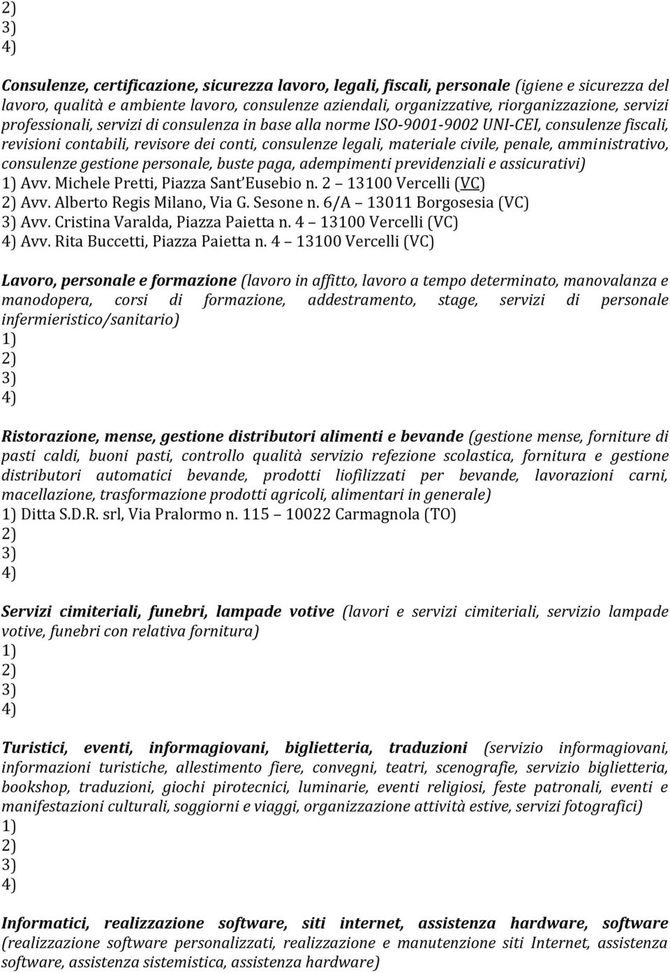 amministrativo, consulenze gestione personale, buste paga, adempimenti previdenziali e assicurativi) Avv. Michele Pretti, Piazza Sant Eusebio n. 2 13100 Vercelli (VC) Avv. Alberto Regis Milano, Via G.