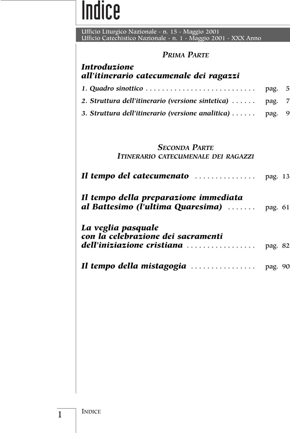 Struttura dell itinerario (versione sintetica)...... pag. 7 3. Struttura dell itinerario (versione analitica)...... pag. 9 SECONDA PARTE ITINERARIO CATECUMENALE DEI RAGAZZI Il tempo del catecumenato.