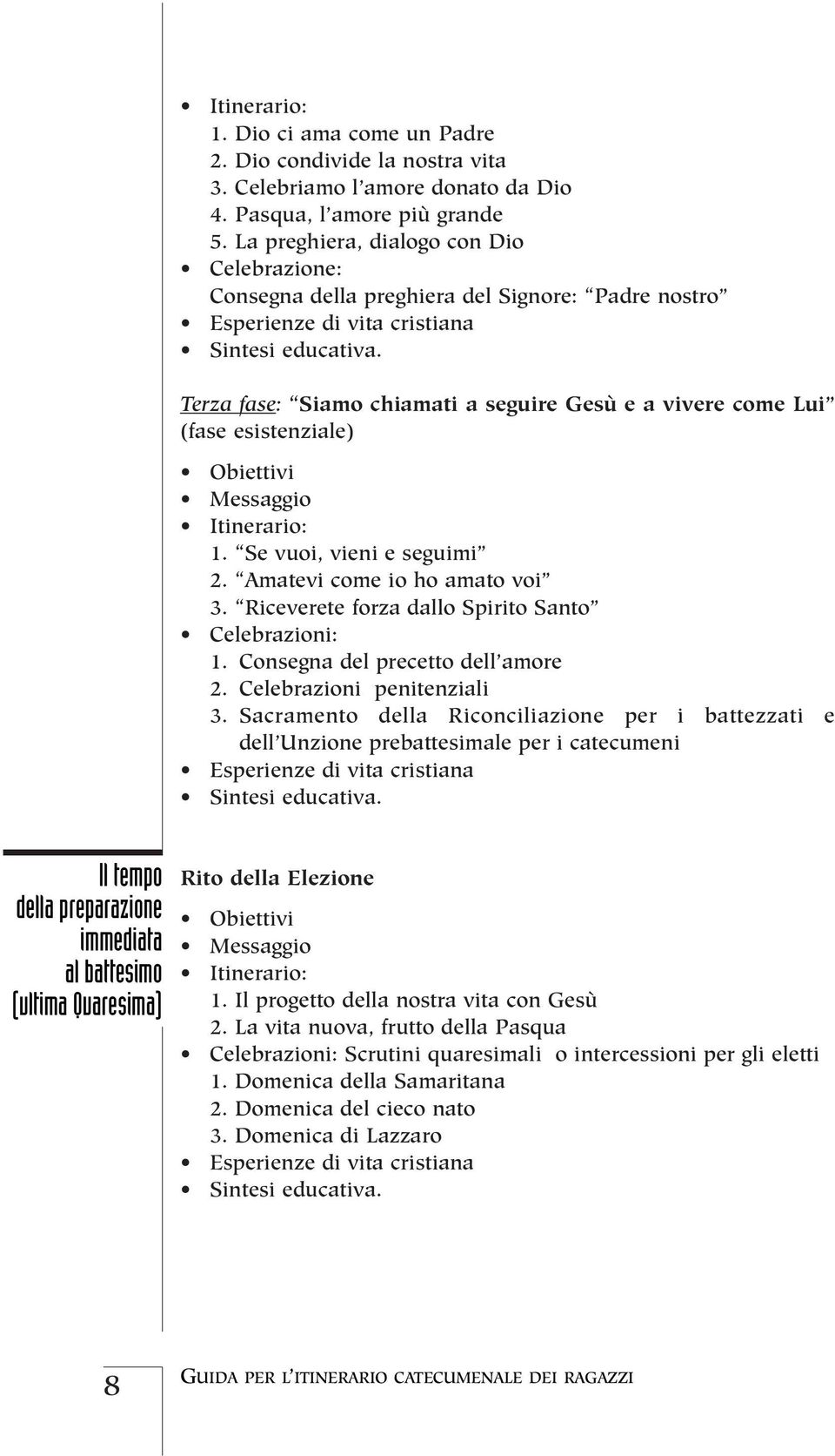 Terza fase: Siamo chiamati a seguire Gesù e a vivere come Lui (fase esistenziale) Obiettivi Messaggio Itinerario: 1. Se vuoi, vieni e seguimi 2. Amatevi come io ho amato voi 3.