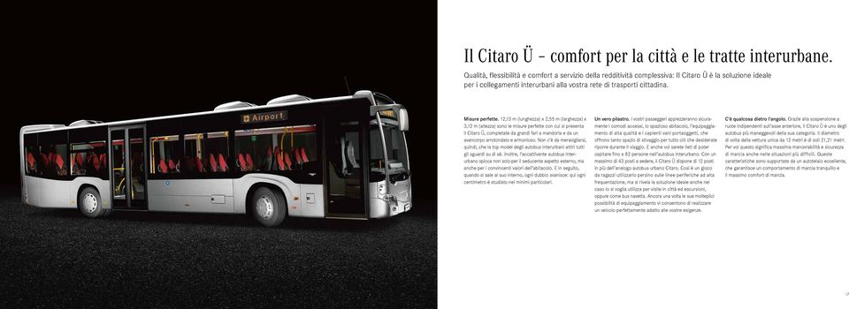 12,13 m (lunghezza) x 2,55 m (larghezza) x 3,12 m (altezza) sono le misure perfette con cui si presenta il Citaro Ü, completate da grandi fari a mandorla e da un avan corpo arrotondato e armonioso.