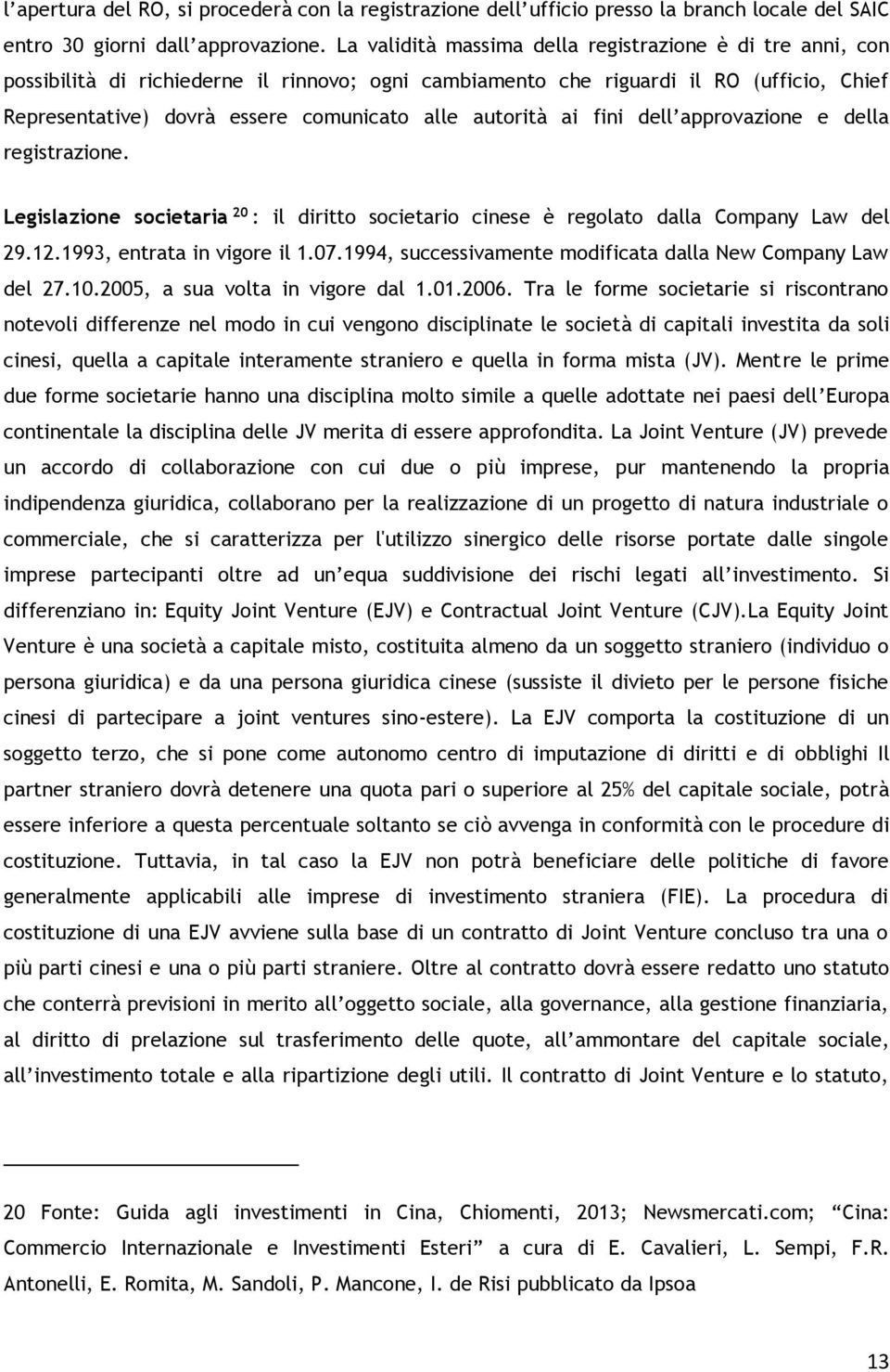 autorità ai fini dell approvazione e della registrazione. Legislazione societaria 20 : il diritto societario cinese è regolato dalla Company Law del 29.12.1993, entrata in vigore il 1.07.