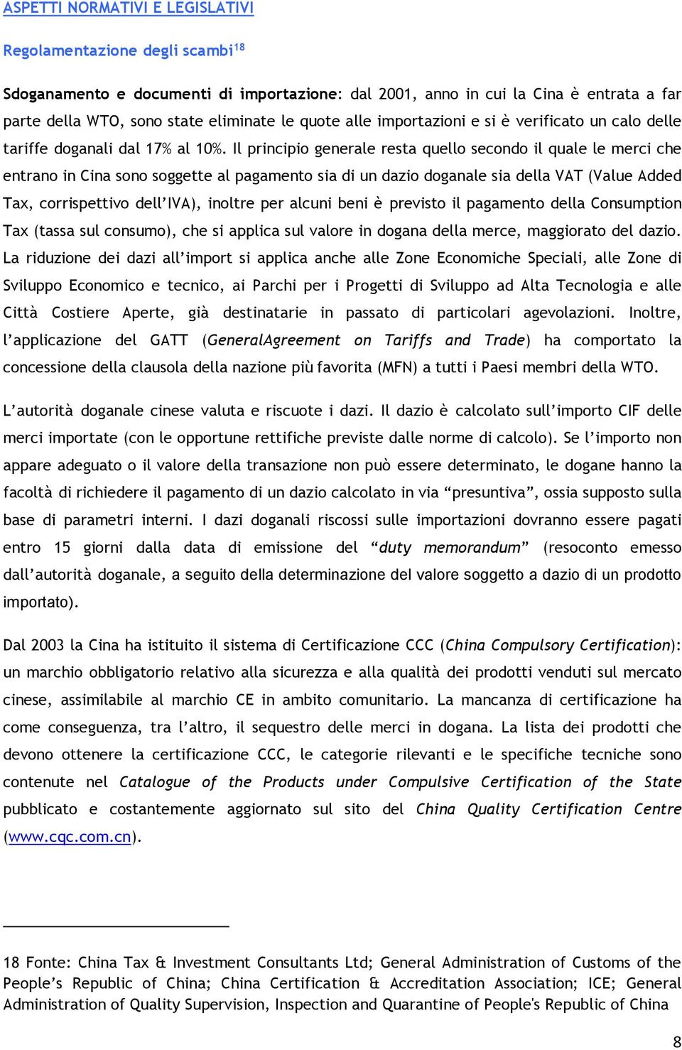 Il principio generale resta quello secondo il quale le merci che entrano in Cina sono soggette al pagamento sia di un dazio doganale sia della VAT (Value Added Tax, corrispettivo dell IVA), inoltre