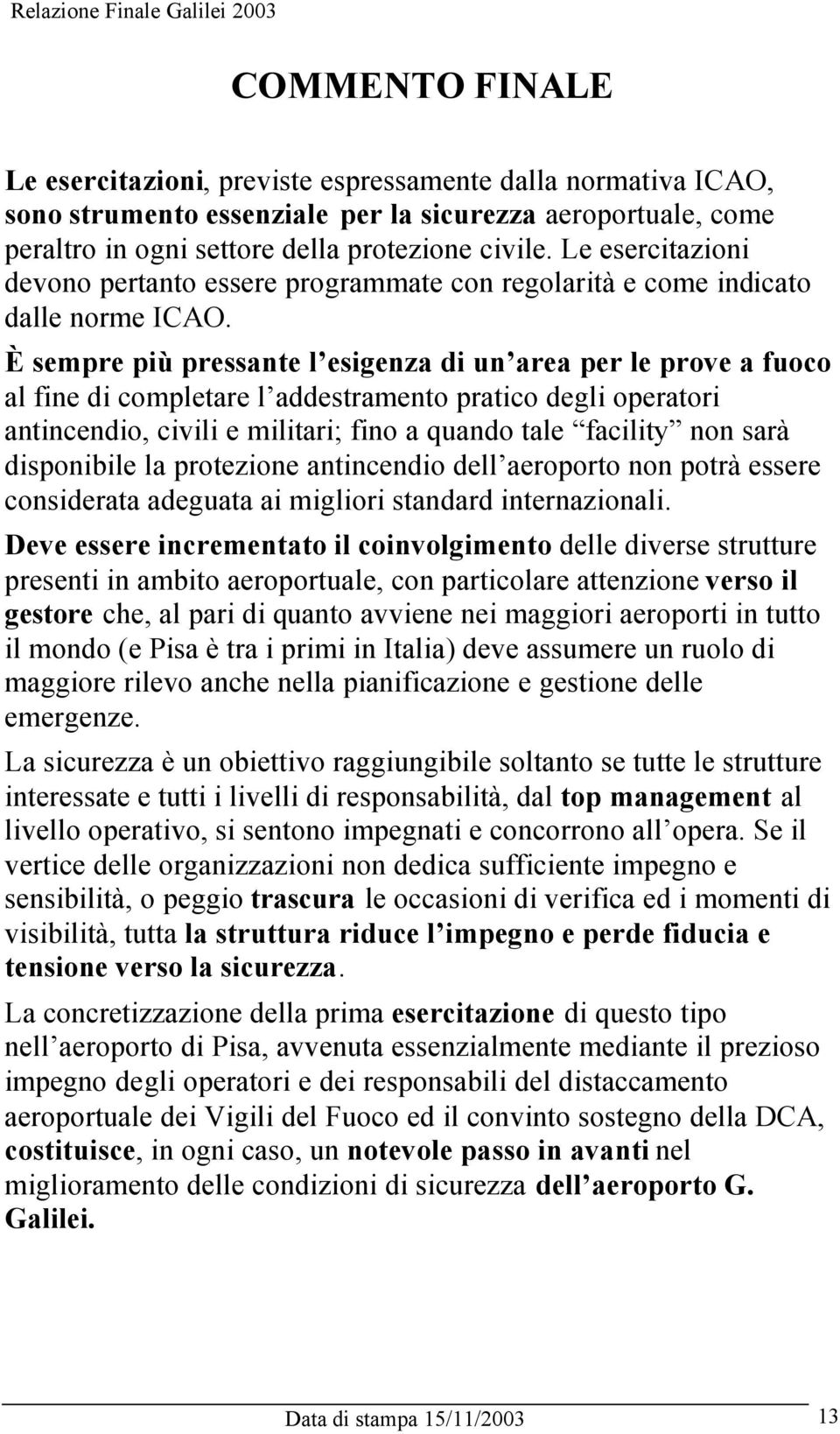 È sempre più pressante l esigenza di un area per le prove a fuoco al fine di completare l addestramento pratico degli operatori antincendio, civili e militari; fino a quando tale facility non sarà