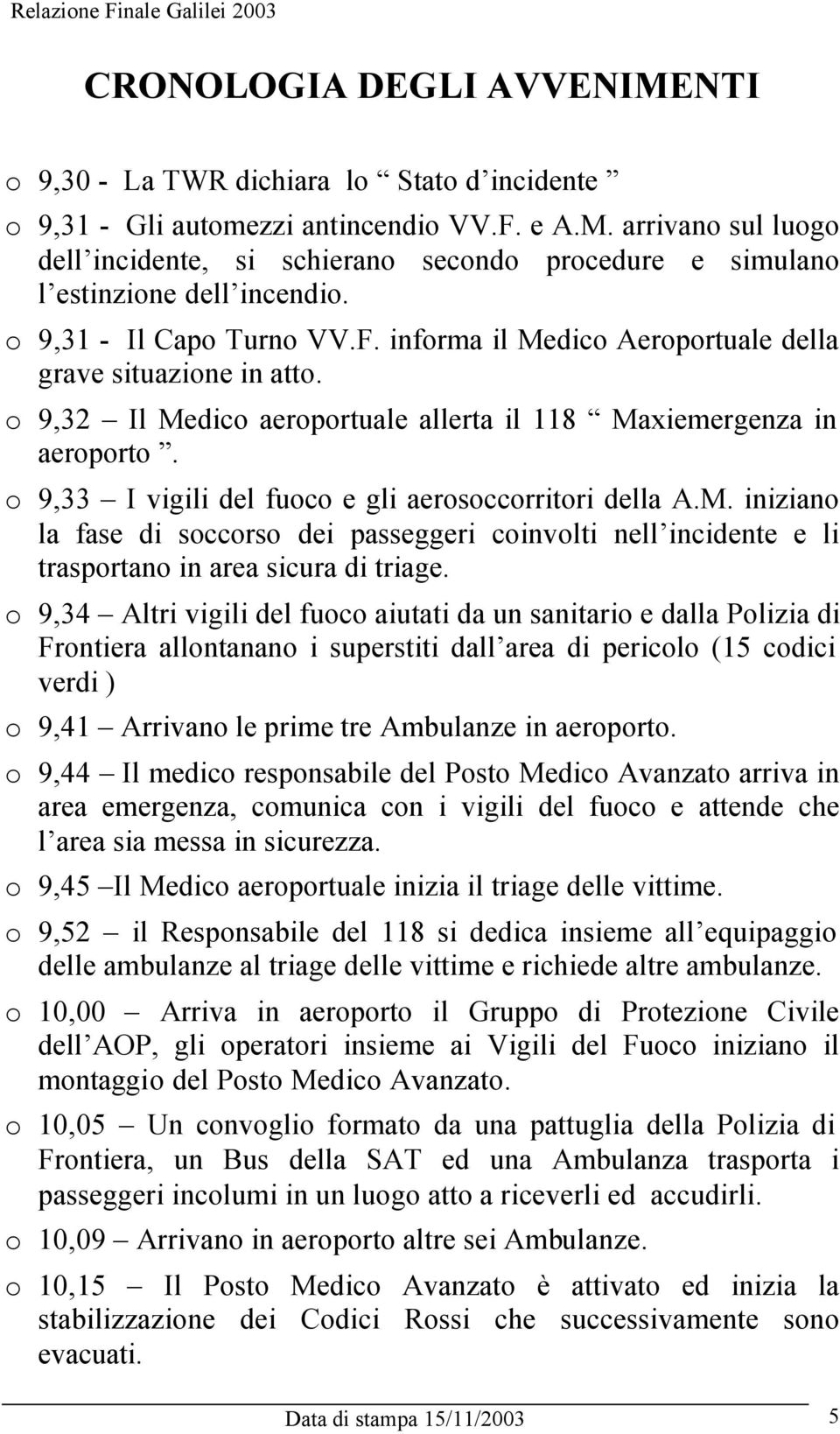 o 9,33 I vigili del fuoco e gli aerosoccorritori della A.M. iniziano la fase di soccorso dei passeggeri coinvolti nell incidente e li trasportano in area sicura di triage.