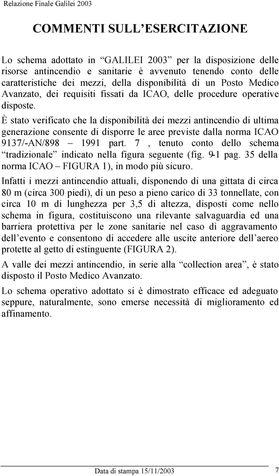 È stato verificato che la disponibilità dei mezzi antincendio di ultima generazione consente di disporre le aree previste dalla norma ICAO 9137/-AN/898 1991 part.