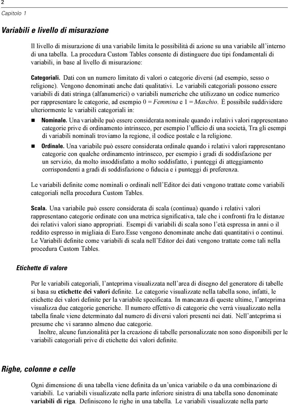 Dati con un numero limitato di valori o categorie diversi (ad esempio, sesso o religione). Vengono denominati anche dati qualitativi.