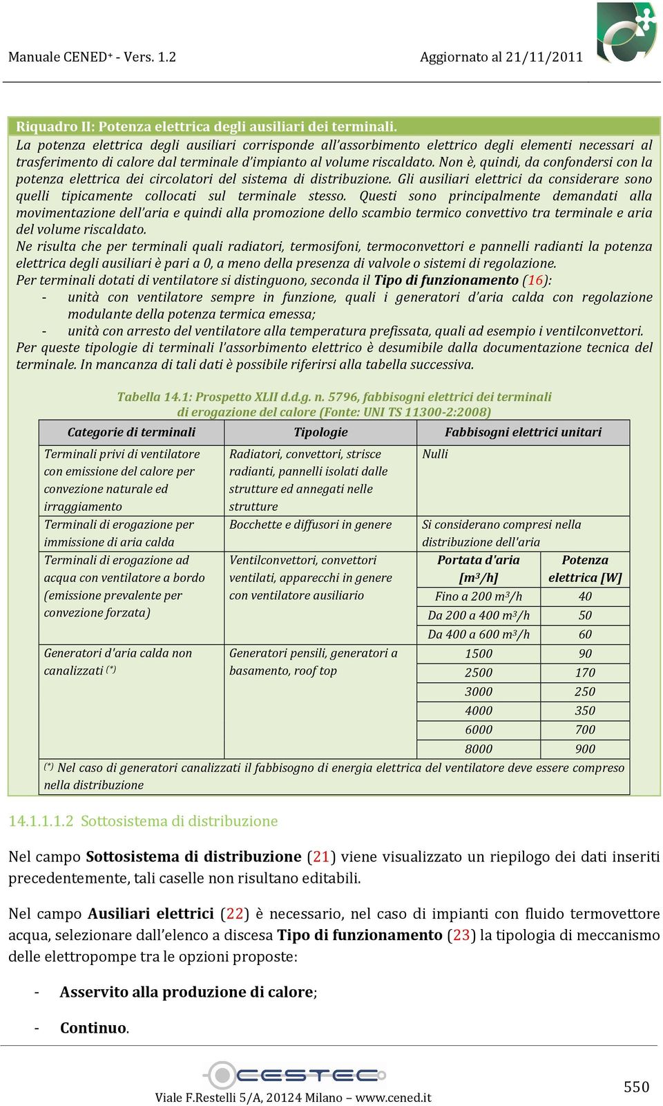 Non è, quindi, da confondersi con la potenza elettrica dei circolatori del sistema di distribuzione. Gli ausiliari elettrici da considerare sono quelli tipicamente collocati sul terminale stesso.